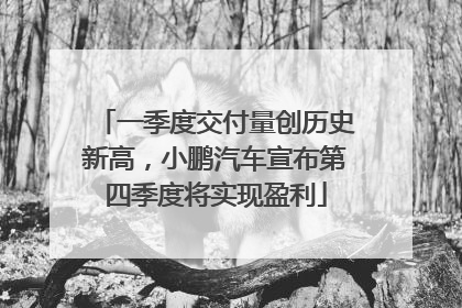 一季度交付量创历史新高，小鹏汽车宣布第四季度将实现盈利