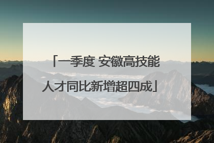 一季度 安徽高技能人才同比新增超四成