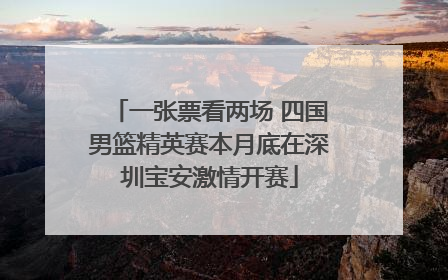 一张票看两场 四国男篮精英赛本月底在深圳宝安激情开赛