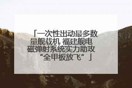 一次性出动最多数量舰载机 福建舰电磁弹射系统实力助攻“全甲板放飞”