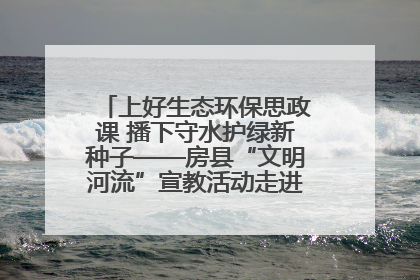 上好生态环保思政课 播下守水护绿新种子——房县“文明河流”宣教活动走进八一希望小学