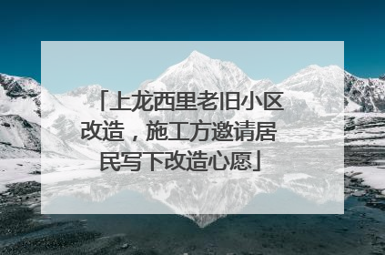上龙西里老旧小区改造，施工方邀请居民写下改造心愿
