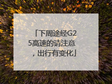 下周途经G25高速的请注意，出行有变化