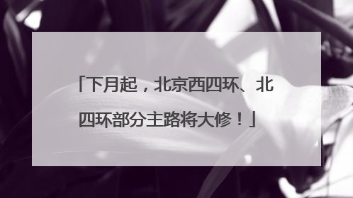 下月起，北京西四环、北四环部分主路将大修！