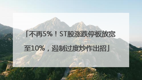 不再5%！ST股涨跌停板放宽至10%，遏制过度炒作出招