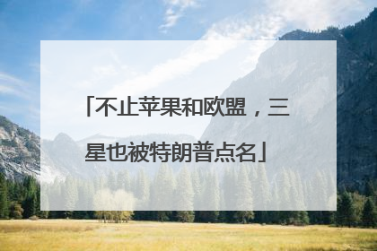 不止苹果和欧盟，三星也被特朗普点名