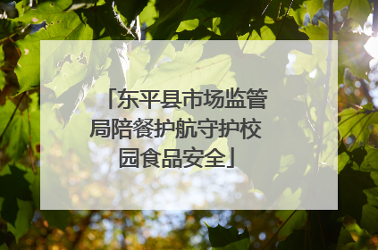 东平县市场监管局陪餐护航守护校园食品安全