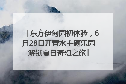 东方伊甸园初体验，6月28日开营水主题乐园解锁夏日奇幻之旅