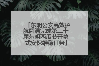 东明公安高效护航圆满完成第二十届东明西瓜节开幕式安保维稳任务
