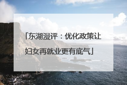 东湖漫评：优化政策让妇女再就业更有底气