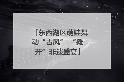东西湖区萌娃舞动“古风” “摊开”非遗盛宴