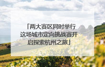 两大赛区同时举行 这场城市定向挑战赛开启探索杭州之旅