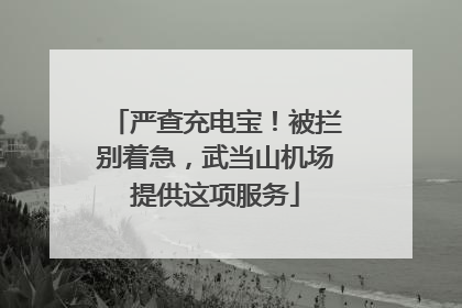 严查充电宝！被拦别着急，武当山机场提供这项服务