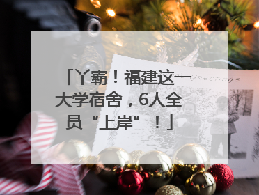 丫霸！福建这一大学宿舍，6人全员“上岸”！