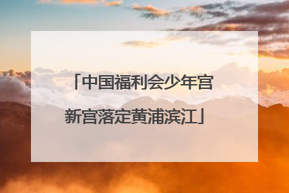 中国福利会少年宫新宫落定黄浦滨江