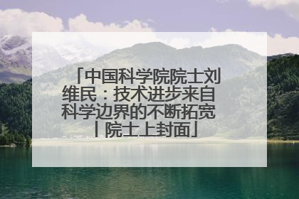 中国科学院院士刘维民：技术进步来自科学边界的不断拓宽丨院士上封面