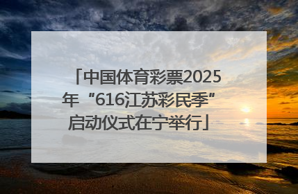 中国体育彩票2025年“616江苏彩民季”启动仪式在宁举行