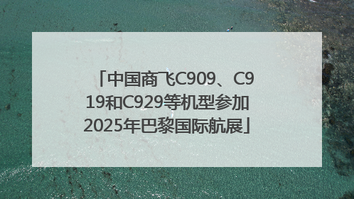 中国商飞C909、C919和C929等机型参加2025年巴黎国际航展