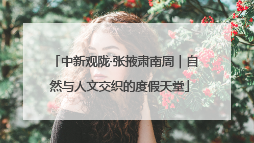 中新观陇·张掖肃南周｜自然与人文交织的度假天堂