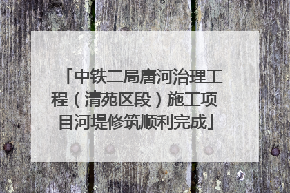 中铁二局唐河治理工程（清苑区段）施工项目河堤修筑顺利完成