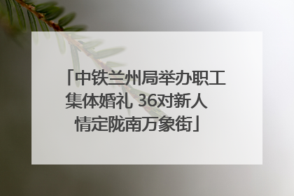 中铁兰州局举办职工集体婚礼 36对新人情定陇南万象街