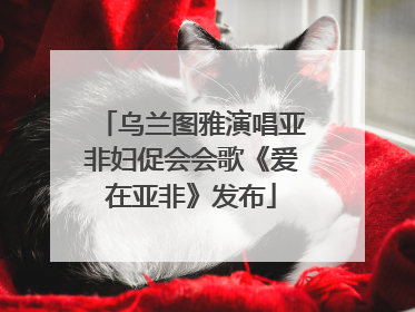 乌兰图雅演唱亚非妇促会会歌《爱在亚非》发布