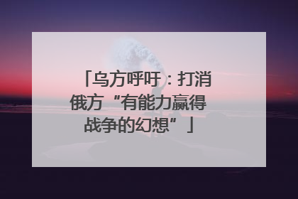 乌方呼吁：打消俄方“有能力赢得战争的幻想”