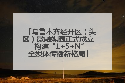 乌鲁木齐经开区（头区）微融媒圈正式成立 构建“1+5+N”全媒体传播新格局