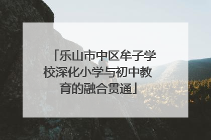乐山市中区牟子学校深化小学与初中教育的融合贯通