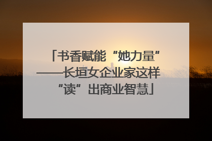 书香赋能“她力量”——长垣女企业家这样“读”出商业智慧