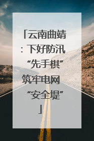 云南曲靖：下好防汛“先手棋” 筑牢电网“安全堤”