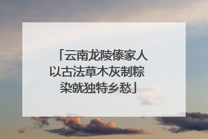 云南龙陵傣家人以古法草木灰制粽 染就独特乡愁