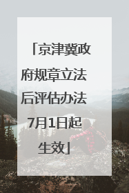 京津冀政府规章立法后评估办法7月1日起生效