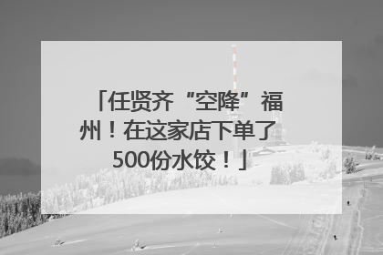 任贤齐“空降”福州！在这家店下单了500份水饺！