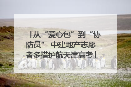 从“爱心包”到“协防员” 中建地产志愿者多措护航天津高考