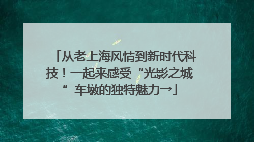 从老上海风情到新时代科技！一起来感受“光影之城”车墩的独特魅力→