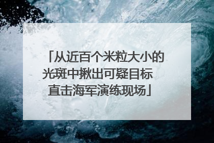 从近百个米粒大小的光斑中揪出可疑目标 直击海军演练现场