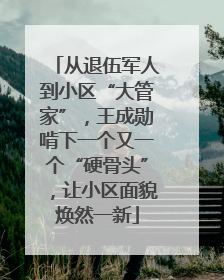 从退伍军人到小区“大管家”，王成勋啃下一个又一个“硬骨头”，让小区面貌焕然一新