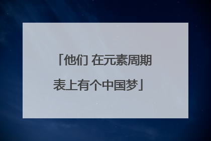他们 在元素周期表上有个中国梦