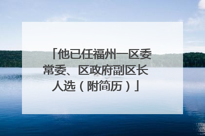 他已任福州一区委常委、区政府副区长人选（附简历）