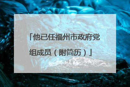 他已任福州市政府党组成员（附简历）