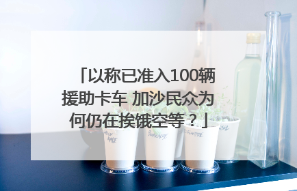 以称已准入100辆援助卡车 加沙民众为何仍在挨饿空等？