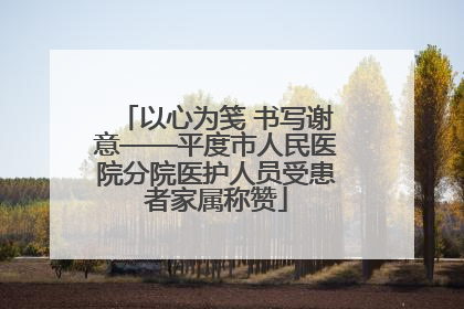 以心为笺 书写谢意——平度市人民医院分院医护人员受患者家属称赞