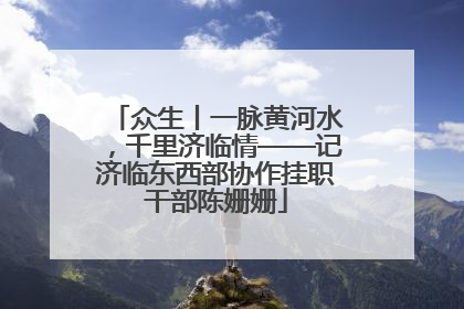 众生丨一脉黄河水，千里济临情——记济临东西部协作挂职干部陈姗姗