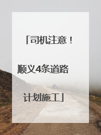司机注意！顺义4条道路计划施工