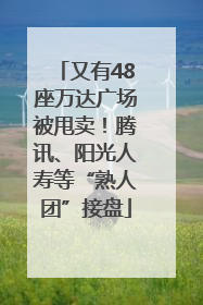 又有48座万达广场被甩卖！腾讯、阳光人寿等“熟人团”接盘
