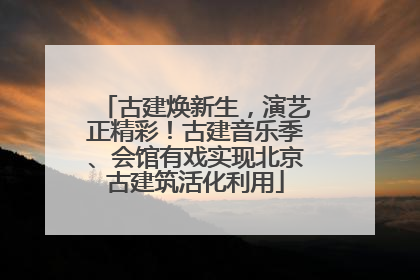 古建焕新生，演艺正精彩！古建音乐季、会馆有戏实现北京古建筑活化利用