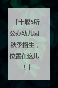 十堰5所公办幼儿园秋季招生，位置在这儿！