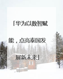 华为以数智赋能，点亮泰国发展新未来