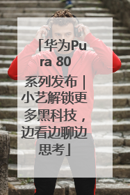 华为Pura 80系列发布｜小艺解锁更多黑科技，边看边聊边思考